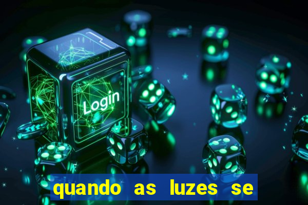 quando as luzes se apagam redecanais